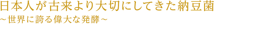 日本人が古来より大切にしてきた納豆菌 ～世界に誇る偉大な発酵～