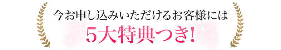 今お申し込みいただけるお客様には5大特典つき！